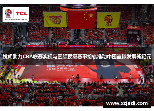 姚明助力CBA联赛实现与国际顶级赛事接轨推动中国篮球发展新纪元