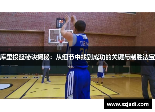库里投篮秘诀揭秘：从细节中找到成功的关键与制胜法宝