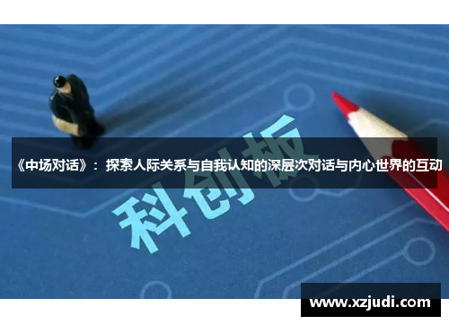 《中场对话》：探索人际关系与自我认知的深层次对话与内心世界的互动