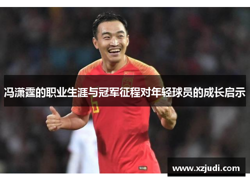 冯潇霆的职业生涯与冠军征程对年轻球员的成长启示