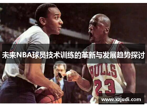 未来NBA球员技术训练的革新与发展趋势探讨