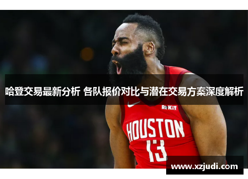 哈登交易最新分析 各队报价对比与潜在交易方案深度解析