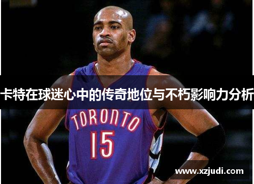 卡特在球迷心中的传奇地位与不朽影响力分析