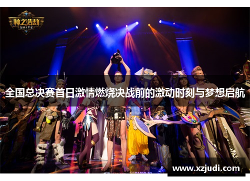 全国总决赛首日激情燃烧决战前的激动时刻与梦想启航