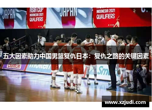 五大因素助力中国男篮复仇日本：复仇之路的关键因素