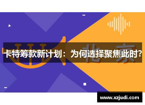 卡特筹款新计划：为何选择聚焦此时？