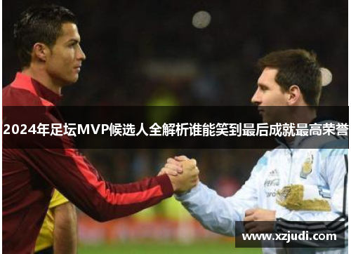 2024年足坛MVP候选人全解析谁能笑到最后成就最高荣誉