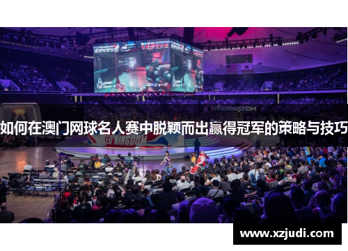 如何在澳门网球名人赛中脱颖而出赢得冠军的策略与技巧