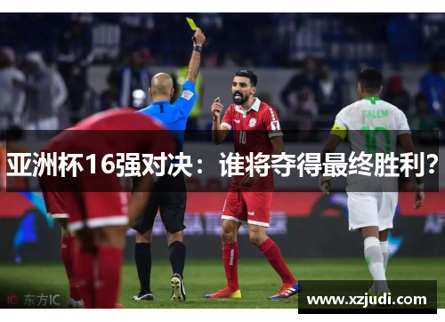 亚洲杯16强对决：谁将夺得最终胜利？