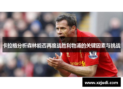 卡拉格分析森林能否再度战胜利物浦的关键因素与挑战