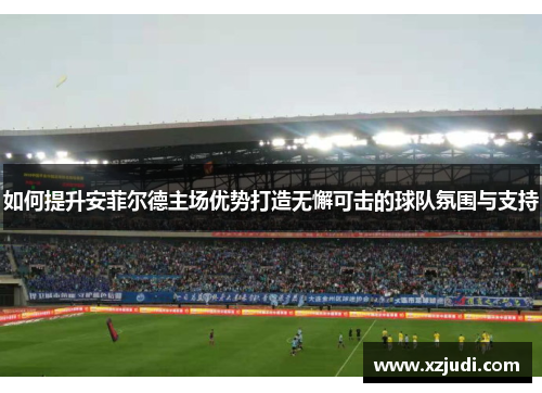 如何提升安菲尔德主场优势打造无懈可击的球队氛围与支持