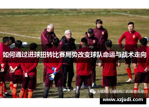 如何通过进球扭转比赛局势改变球队命运与战术走向