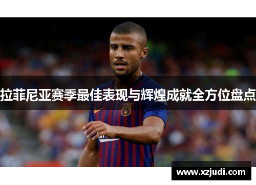 拉菲尼亚赛季最佳表现与辉煌成就全方位盘点