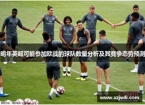 明年英超可能参加欧战的球队数量分析及其竞争态势预测