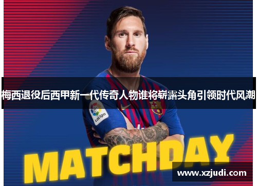 梅西退役后西甲新一代传奇人物谁将崭露头角引领时代风潮