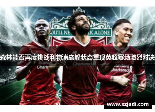 森林能否再度挑战利物浦巅峰状态重现英超赛场激烈对决