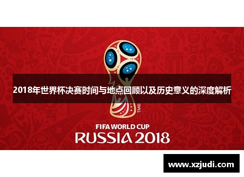 2018年世界杯决赛时间与地点回顾以及历史意义的深度解析