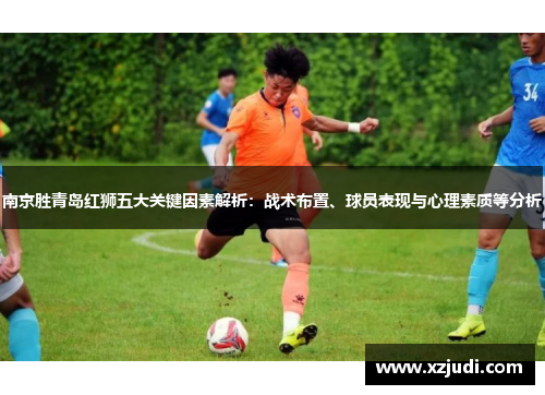 南京胜青岛红狮五大关键因素解析：战术布置、球员表现与心理素质等分析
