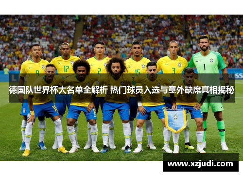 德国队世界杯大名单全解析 热门球员入选与意外缺席真相揭秘