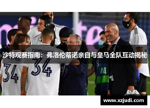 沙特观赛指南：弗洛伦蒂诺亲自与皇马全队互动揭秘
