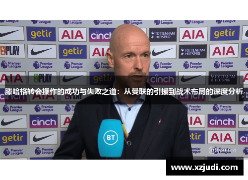 滕哈格转会操作的成功与失败之道：从曼联的引援到战术布局的深度分析