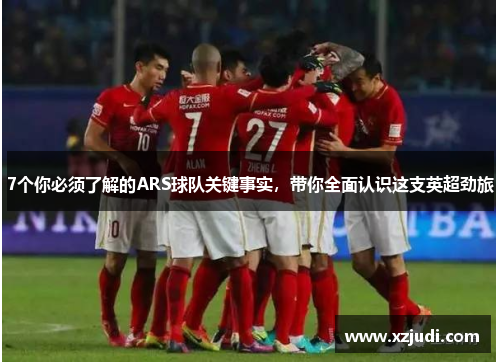 7个你必须了解的ARS球队关键事实，带你全面认识这支英超劲旅