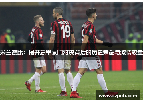 米兰德比：揭开意甲豪门对决背后的历史荣耀与激情较量