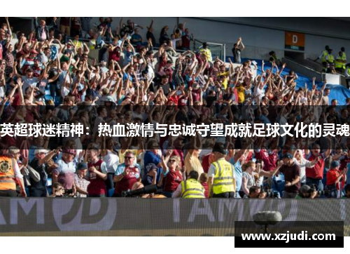 英超球迷精神：热血激情与忠诚守望成就足球文化的灵魂