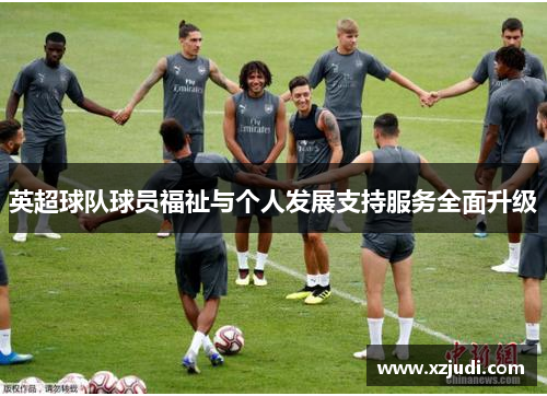 英超球队球员福祉与个人发展支持服务全面升级
