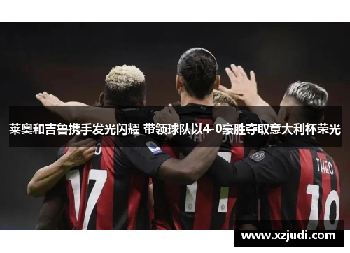 莱奥和吉鲁携手发光闪耀 带领球队以4-0豪胜夺取意大利杯荣光