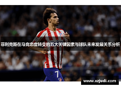 菲利克斯在马竞态度转变的五大关键因素与球队未来发展关系分析