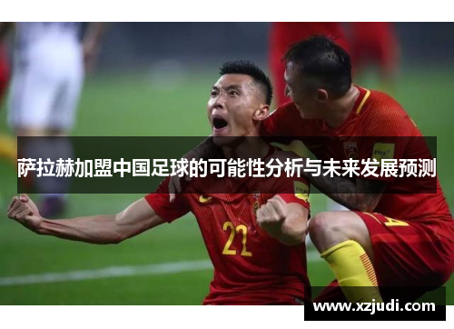 萨拉赫加盟中国足球的可能性分析与未来发展预测