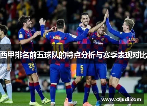 西甲排名前五球队的特点分析与赛季表现对比