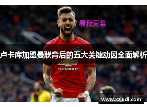 卢卡库加盟曼联背后的五大关键动因全面解析